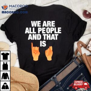 We Are All People And That Is Tshirt