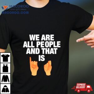 We Are All People And That Is Tshirt