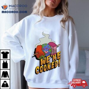 We’re Cooked Shirt