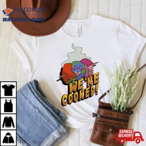 We Re Cooked Tshirt