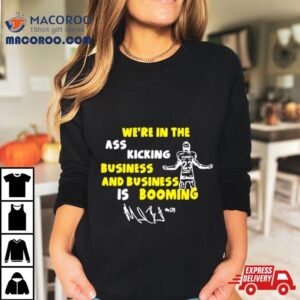 We Re In The Ass Kicking Business And Business Is Booming Signature Tshirt