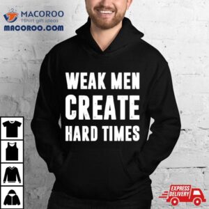 Weak Men Create Hard Times Shirt