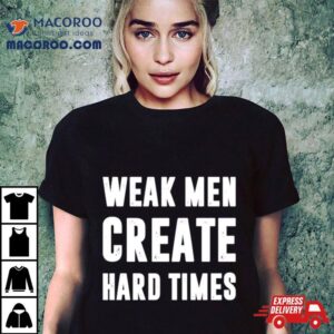 Weak Men Create Hard Times Tshirt