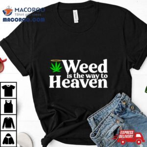 Weed Is The Way To Heaven Tshirt