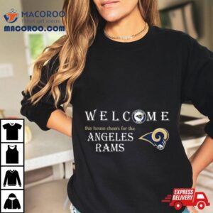 Welcome This House Cheers For The Los Angeles Rams Tshirt