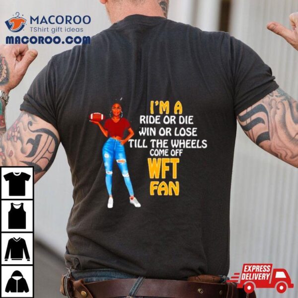 Wft Supermodel Football I’m A Ride Or Die Win Or Lose Till The Wheels Come Off Wft Fan Shirt