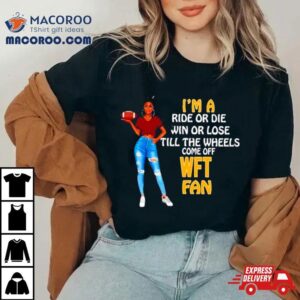 Wft Supermodel Football I M A Ride Or Die Win Or Lose Till The Wheels Come Off Wft Fan Tshirt