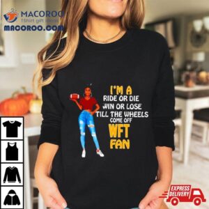 Wft Supermodel Football I M A Ride Or Die Win Or Lose Till The Wheels Come Off Wft Fan Tshirt