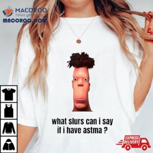What Slurs Can I Say When I Have Astma Funny Shirt
