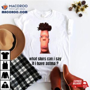 What Slurs Can I Say When I Have Astma Funny Tshirt