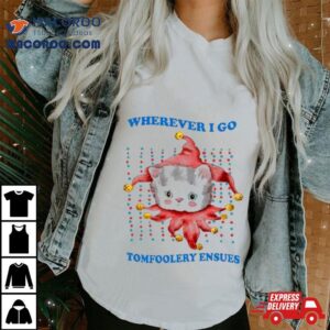 Wherever I Go Tomfoolery Ensues T Tshirt