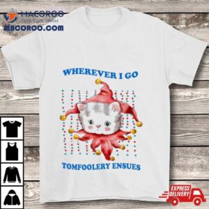 Wherever I Go Tomfoolery Ensues T Tshirt