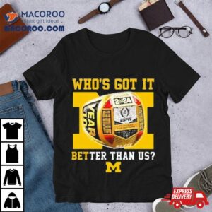 Who’s Got It Better Than Us Michigan Wolverines 2024 National Champions Rings T Shirt