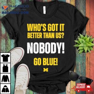 Who S Got It Better Than Us Nobody Go Blue Rose Bowl Champions Michigan Wolverines Tshirt