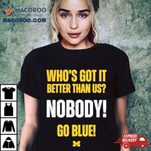 Who S Got It Better Than Us Nobody Go Blue Rose Bowl Champions Michigan Wolverines Tshirt