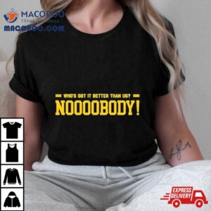 Who’s Got It Better Than Us Noooobody Shirt