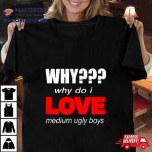 Why Do I Love Medium Ugly Boys Tshirt