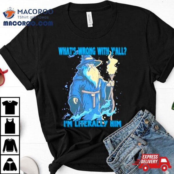 Wizard What’s Wrong With Y’all I’m Literally Him Shirt