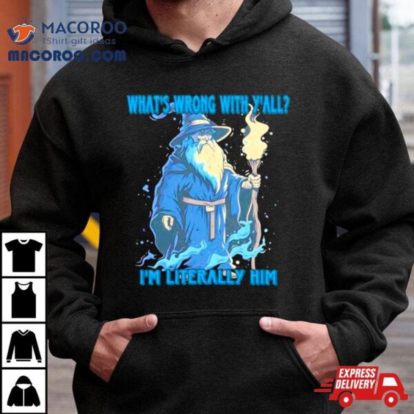 Wizard What’s Wrong With Y’all I’m Literally Him Shirt