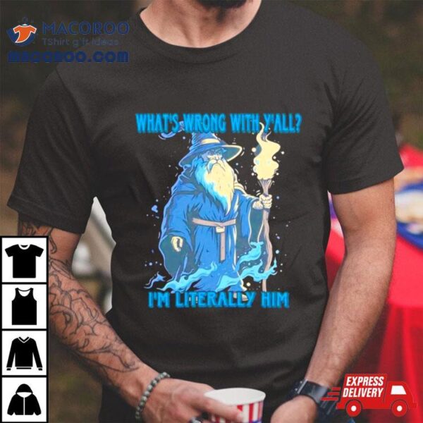 Wizard What’s Wrong With Y’all I’m Literally Him Shirt