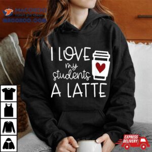 Wo Valentines Day Teacher Tee I Love My Students A Latte Shirt