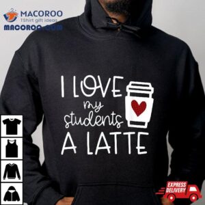 Wo Valentines Day Teacher Tee I Love My Students A Latte Tshirt