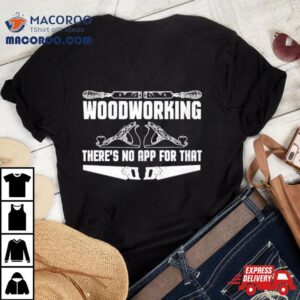Woodworking Ther’s Not App For That T Shirt