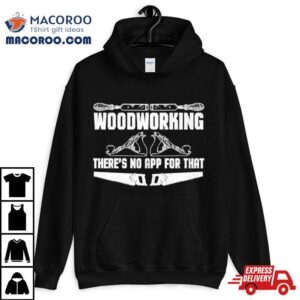Woodworking Ther’s Not App For That T Shirt