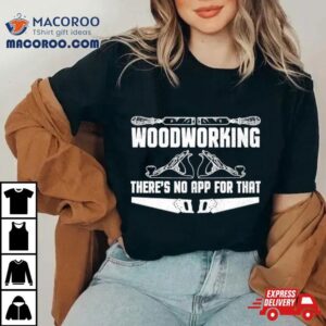 Woodworking Ther S Not App For That Tshirt