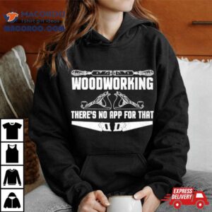 Woodworking Ther S Not App For That Tshirt