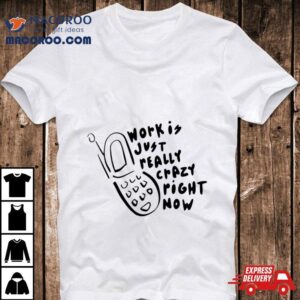 Work Is Crazy Just Really Right Now Phone Emily Bonani Shirt