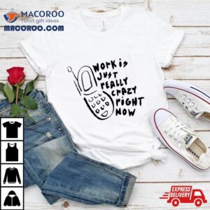 Work Is Crazy Just Really Right Now Phone Emily Bonani Tshirt