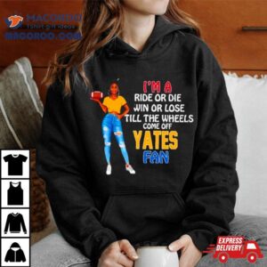 Yates Supermodel Football I’m A Ride Or Die Win Or Lose Till The Wheels Come Off Yates Fan Shirt