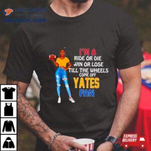 Yates Supermodel Football I M A Ride Or Die Win Or Lose Till The Wheels Come Off Yates Fan Tshirt