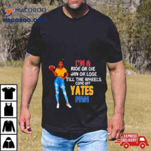 Yates Supermodel Football I M A Ride Or Die Win Or Lose Till The Wheels Come Off Yates Fan Tshirt