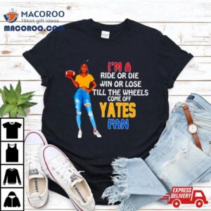 Yates Supermodel Football I M A Ride Or Die Win Or Lose Till The Wheels Come Off Yates Fan Tshirt