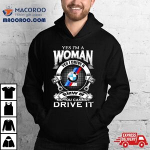 Yes I Am A Woman Yes I Drive A Bmw M No You Cannot Drive It New Tshirt