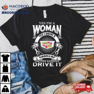 Yes I Am A Woman Yes I Drive A Cadillac No You Cannot Drive It New Tshirt