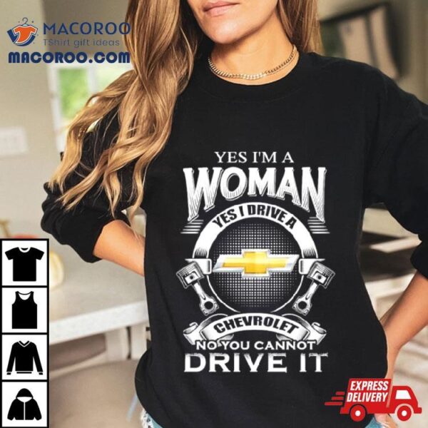 Yes I Am A Woman Yes I Drive A Chevrolet Logo No You Cannot Drive It New Shirt