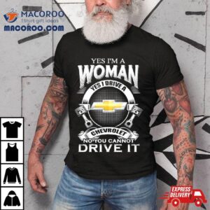 Yes I Am A Woman Yes I Drive A Chevrolet Logo No You Cannot Drive It New Tshirt