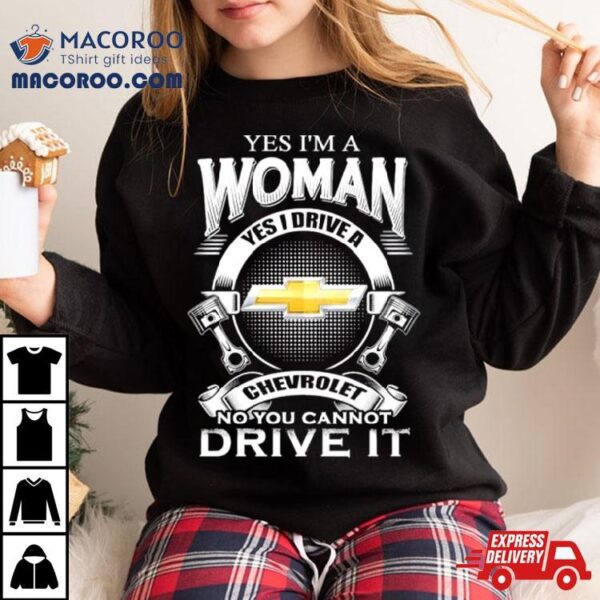 Yes I Am A Woman Yes I Drive A Chevrolet Logo No You Cannot Drive It New Shirt