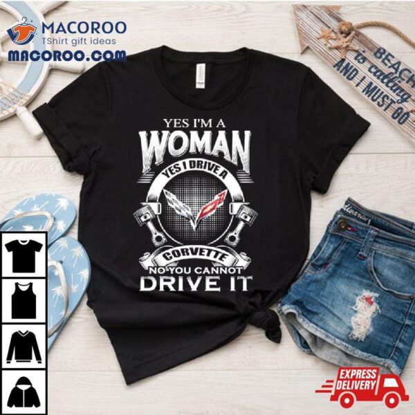 Yes I Am A Woman Yes I Drive A Corvette Logo No You Cannot Drive It New Shirt
