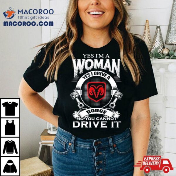 Yes I Am A Woman Yes I Drive A Dodge No You Cannot Drive It New Shirt