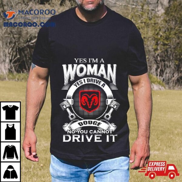 Yes I Am A Woman Yes I Drive A Dodge No You Cannot Drive It New Shirt