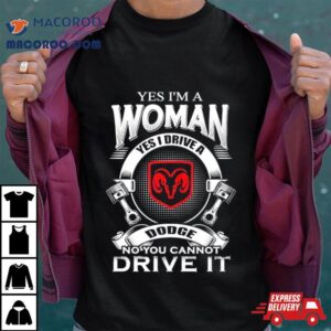 Yes I Am A Woman Yes I Drive A Dodge No You Cannot Drive It New Tshirt