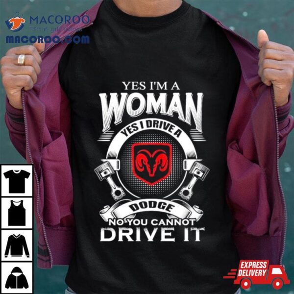 Yes I Am A Woman Yes I Drive A Dodge No You Cannot Drive It New Shirt