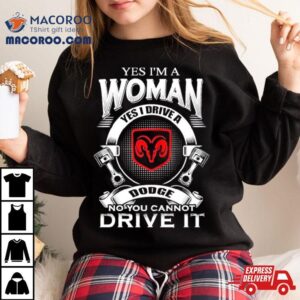 Yes I Am A Woman Yes I Drive A Dodge No You Cannot Drive It New Tshirt