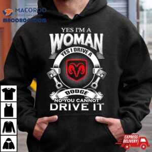 Yes I Am A Woman Yes I Drive A Dodge No You Cannot Drive It New Tshirt