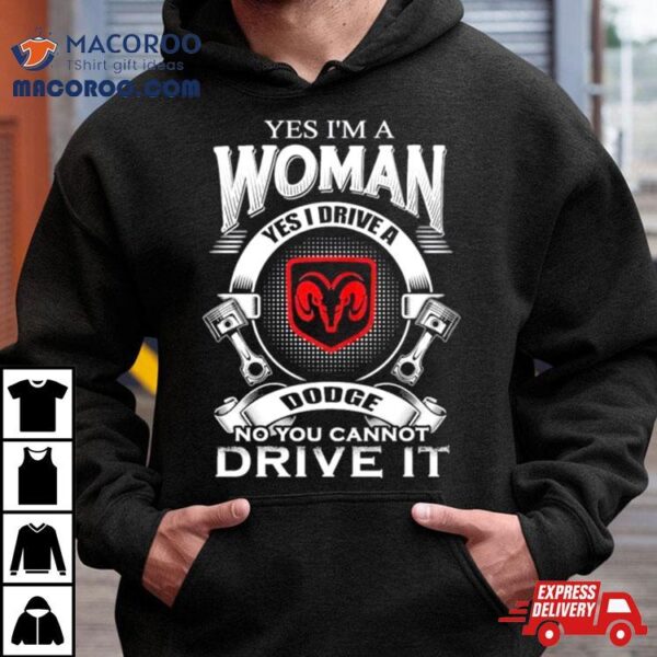 Yes I Am A Woman Yes I Drive A Dodge No You Cannot Drive It New Shirt