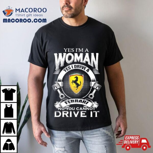 Yes I Am A Woman Yes I Drive A Ferrari Logo No You Cannot Drive It New Shirt